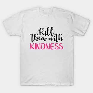 Kill them with kindness T-Shirt